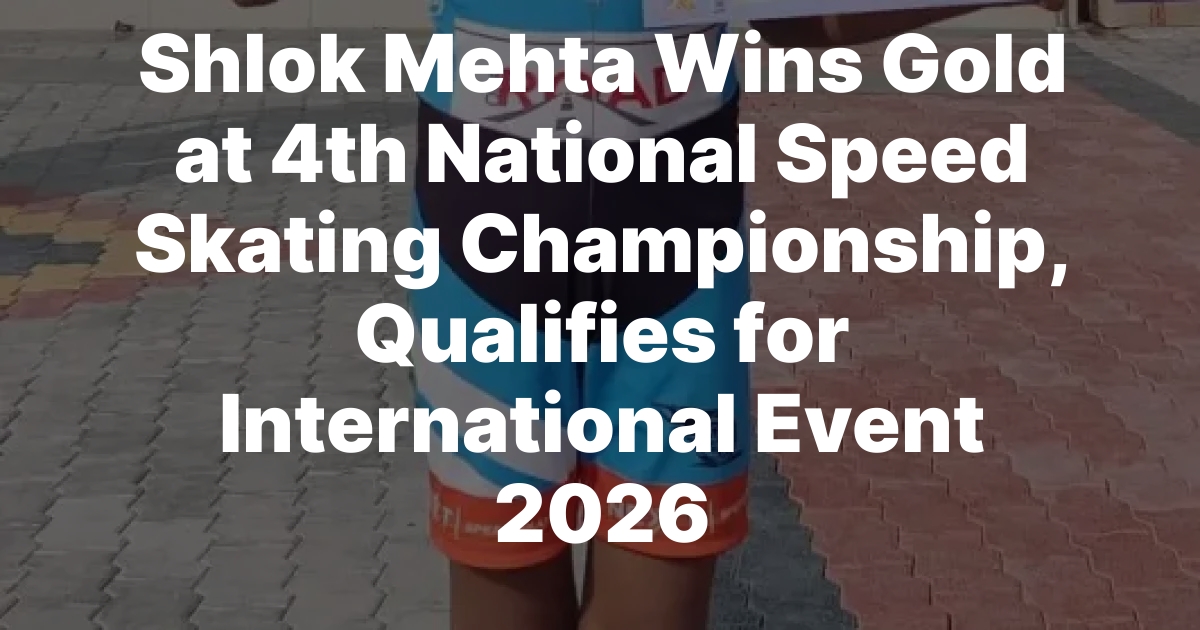 Shlok Mehta Wins Gold at 4th National Speed Skating Championship, Qualifies for International Event 2026